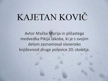 KAJETAN KOVIČ Avtor Mačka Murija in plišastega medvedka Pikija Jakoba, ki je s svojim delom zaznamoval slovensko književnost druge polovice 20. stoletja.