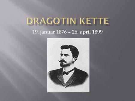 Dragotin Kette 19. januar 1876 – 26. april 1899.