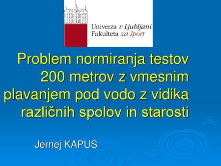 Problem normiranja testov 200 metrov z vmesnim plavanjem pod vodo z vidika različnih spolov in starosti Jernej KAPUS.