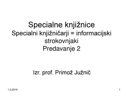Specialne knjižnice Specialni knjižničarji = informacijski strokovnjaki Predavanje 2 Izr. prof. Primož Južnič 1.2.2019.