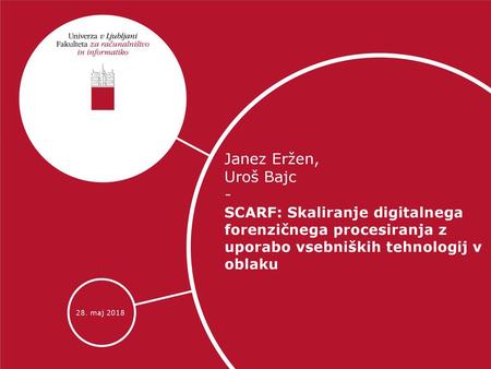 Janez Eržen, Uroš Bajc - SCARF: Skaliranje digitalnega forenzičnega procesiranja z uporabo vsebniških tehnologij v oblaku 28. maj 2018.