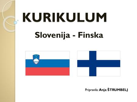 KURIKULUM Slovenija - Finska Pripravila: Anja ŠTRUMBELJ.
