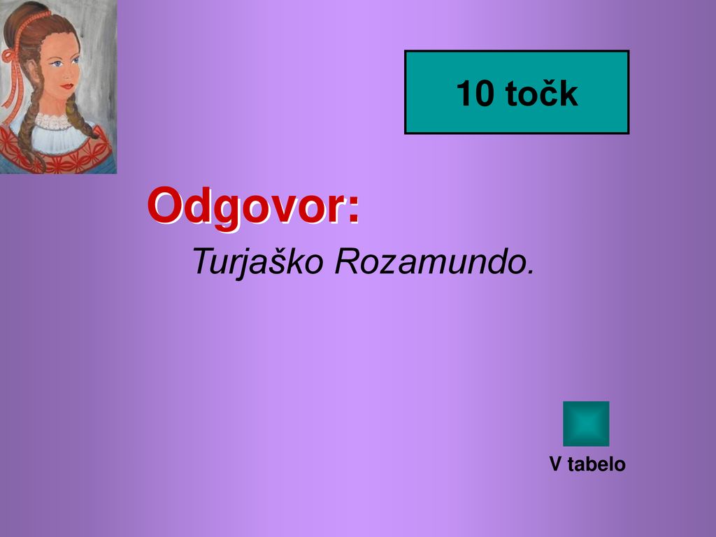 10 točk Odgovor: Turjaško Rozamundo. V tabelo