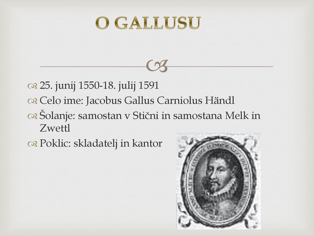 O GALLUSU 25. junij julij Celo ime: Jacobus Gallus Carniolus Händl. Šolanje: samostan v Stični in samostana Melk in Zwettl.