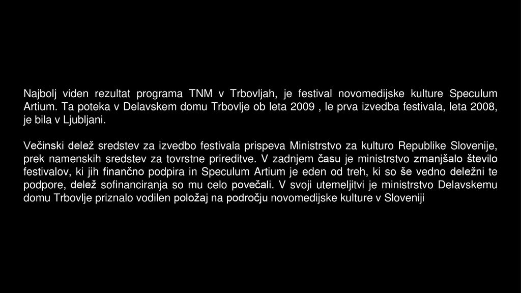 Najbolj viden rezultat programa TNM v Trbovljah, je festival novomedijske kulture Speculum Artium. Ta poteka v Delavskem domu Trbovlje ob leta 2009 , le prva izvedba festivala, leta 2008, je bila v Ljubljani.