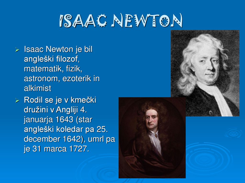 ISAAC NEWTON Isaac Newton je bil angleški filozof, matematik, fizik, astronom, ezoterik in alkimist.