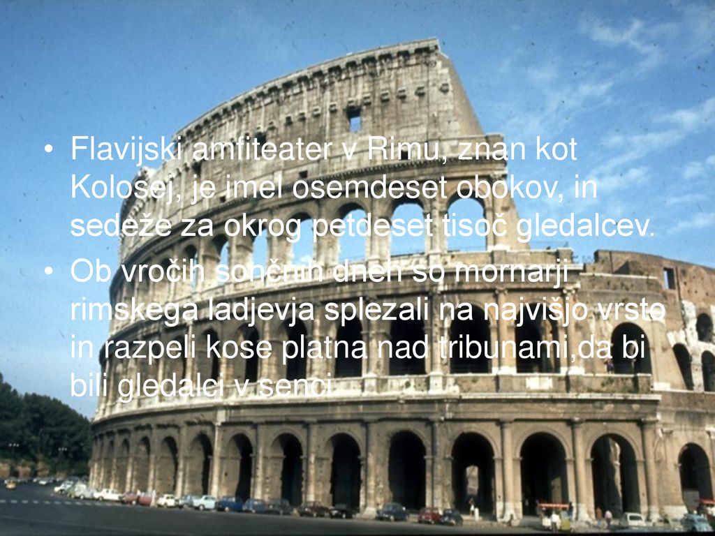 Flavijski amfiteater v Rimu, znan kot Kolosej, je imel osemdeset obokov, in sedeže za okrog petdeset tisoč gledalcev.
