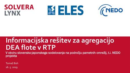 Informacijska rešitev za agregacijo DEA flote v RTP V okviru slovensko-japonskega sodelovanja na področju pametnih omrežij, t.i. NEDO projekta Tomaž Buh.