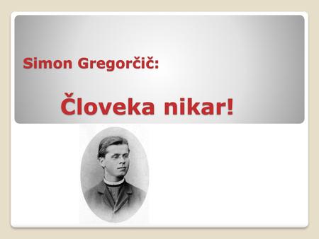 Simon Gregorčič: Človeka nikar!