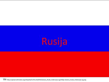 Rusija Vir: http://upload.wikimedia.org/wikipedia/hr/thumb/0/01/Zastava_Ruske_Federacije.svg/250px-Zastava_Ruske_Federacije.svg.png.