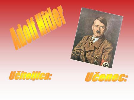 Adolf Hitler Učiteljica: Učenec:.