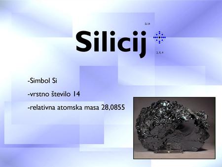 Silicij Simbol Si vrstno število 14 relativna atomska masa 28,0855.