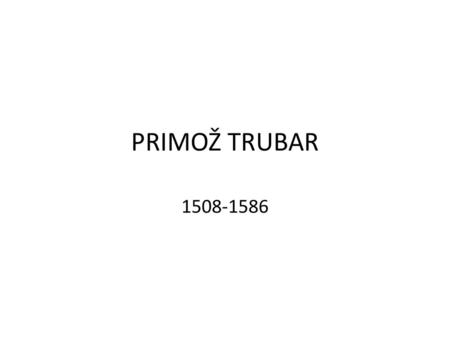 PRIMOŽ TRUBAR 1508-1586.