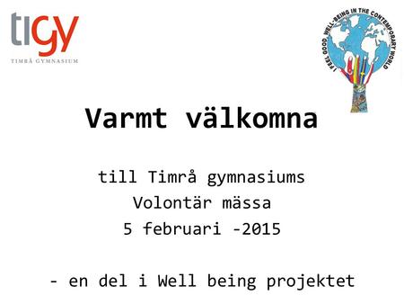 Varmt välkomna till Timrå gymnasiums Volontär mässa 5 februari -2015 - en del i Well being projektet.