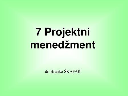 7 Projektni menedžment dr. Branko ŠKAFAR.