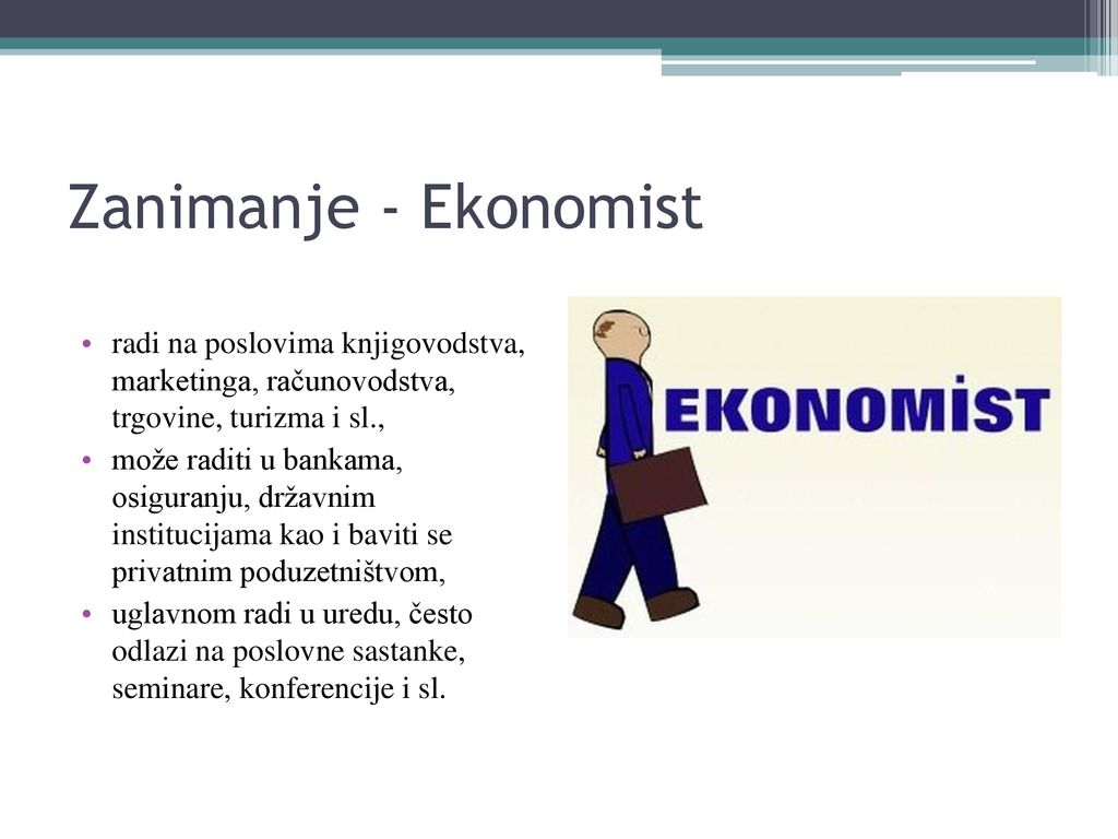 Zanimanje - Ekonomist radi na poslovima knjigovodstva, marketinga, računovodstva, trgovine, turizma i sl.,