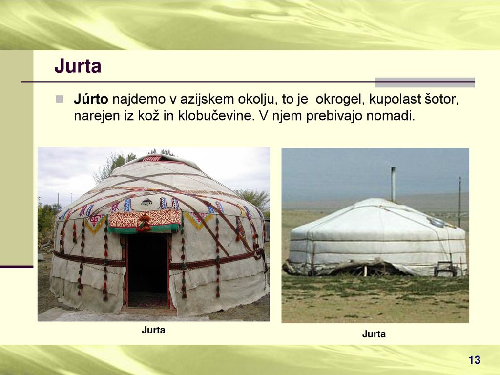 Jurta Júrto najdemo v azijskem okolju, to je okrogel, kupolast šotor, narejen iz kož in klobučevine. V njem prebivajo nomadi.