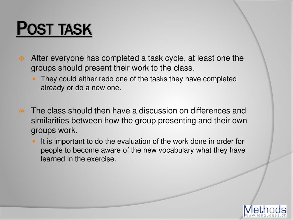 Post task After everyone has completed a task cycle, at least one the groups should present their work to the class.