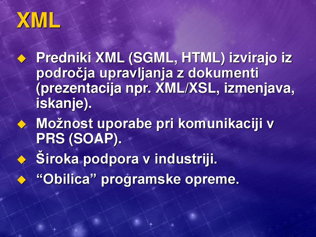 XML Predniki XML (SGML, HTML) izvirajo iz področja upravljanja z dokumenti (prezentacija npr. XML/XSL, izmenjava, iskanje).