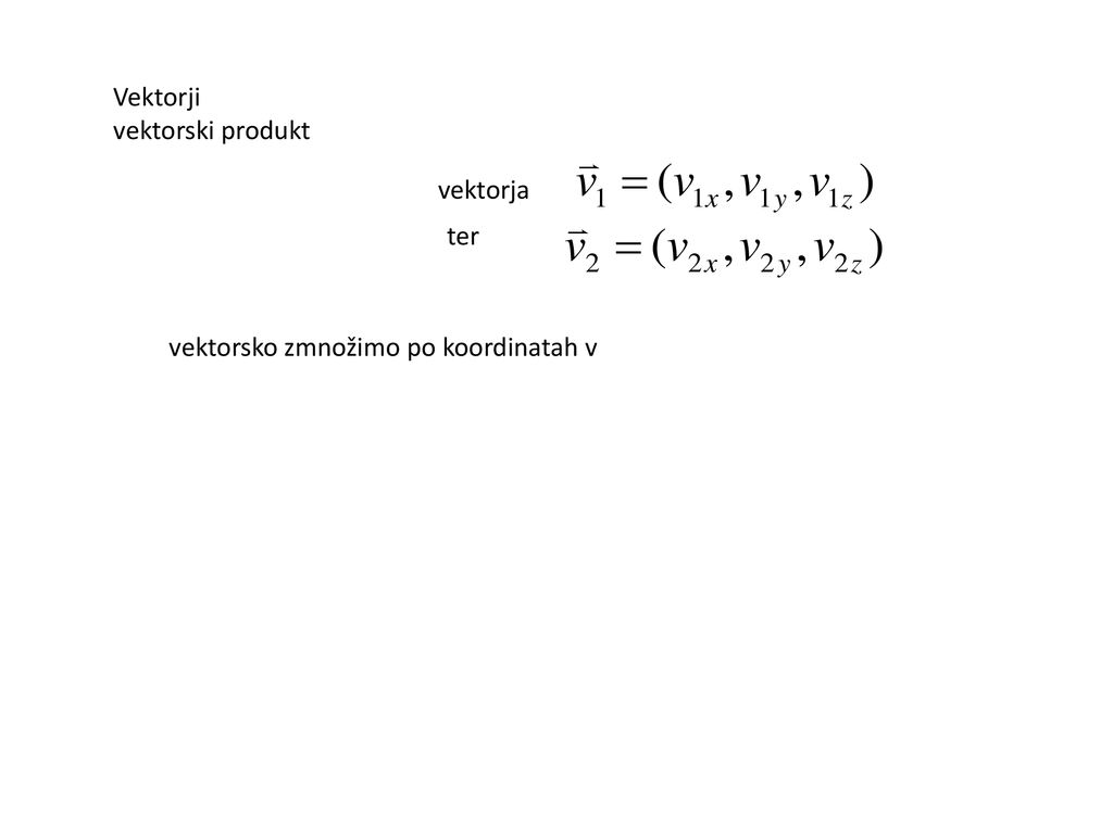 Vektorji vektorski produkt vektorja ter vektorsko zmnožimo po koordinatah v