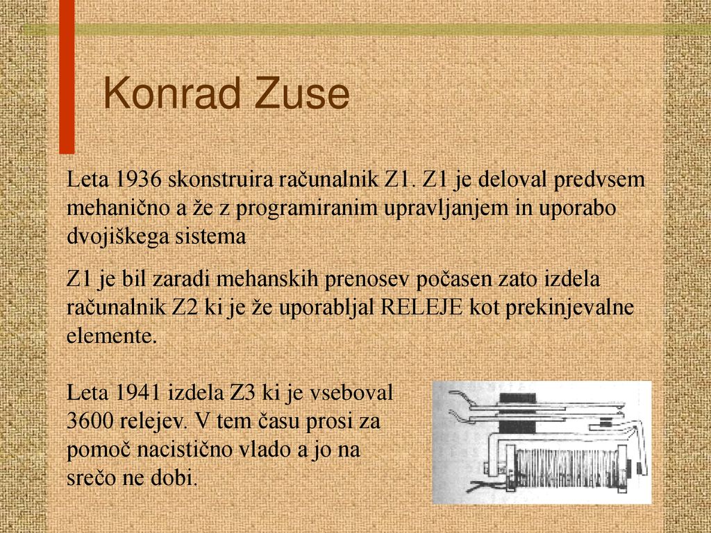 Konrad Zuse Leta 1936 skonstruira računalnik Z1. Z1 je deloval predvsem mehanično a že z programiranim upravljanjem in uporabo dvojiškega sistema.