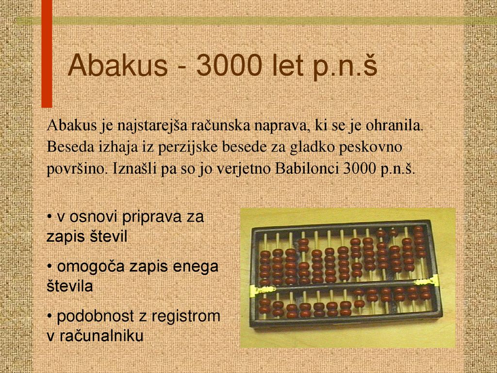 Abakus let p.n.š Abakus je najstarejša računska naprava, ki se je ohranila. Beseda izhaja iz perzijske besede za gladko peskovno.