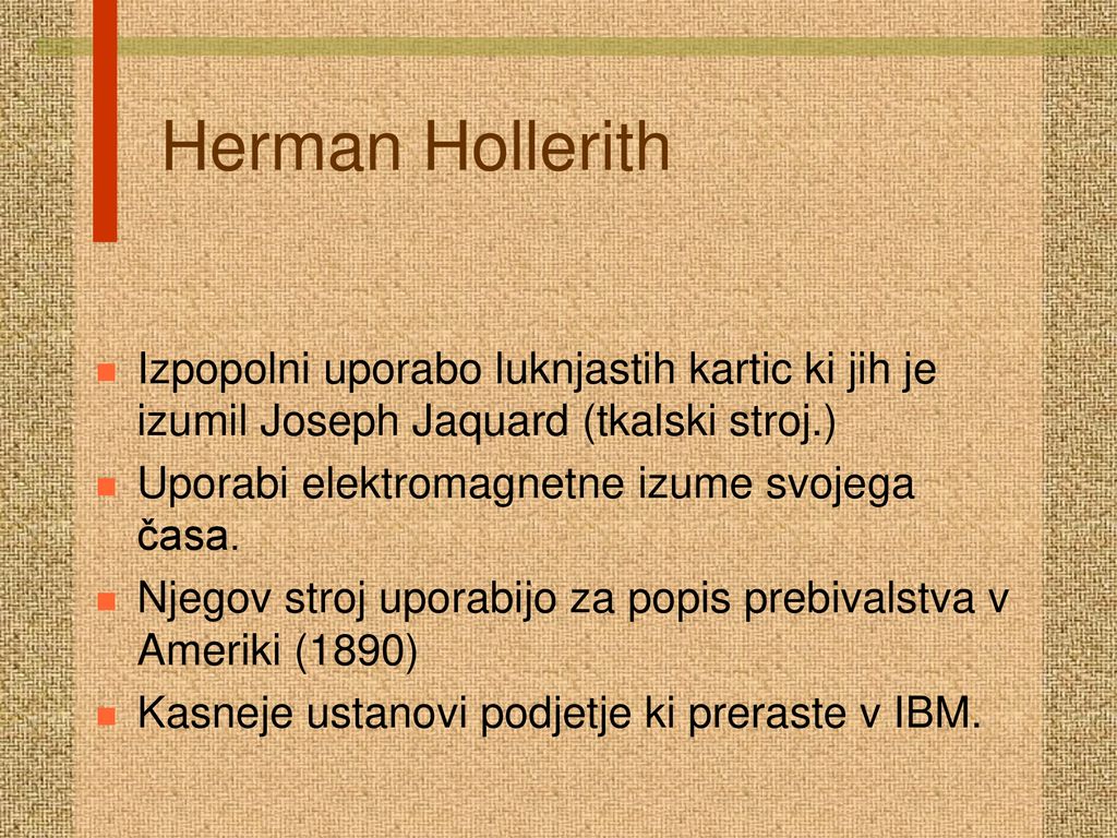 Herman Hollerith Izpopolni uporabo luknjastih kartic ki jih je izumil Joseph Jaquard (tkalski stroj.)