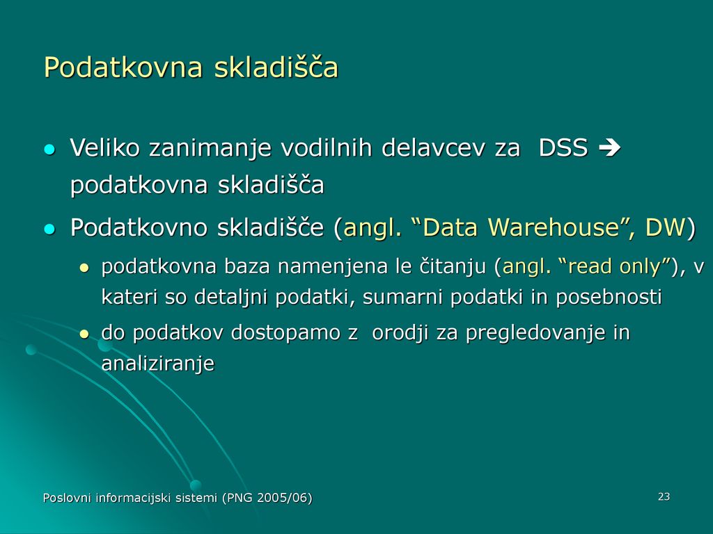 Podatkovna skladišča Veliko zanimanje vodilnih delavcev za DSS  podatkovna skladišča. Podatkovno skladišče (angl. Data Warehouse , DW)