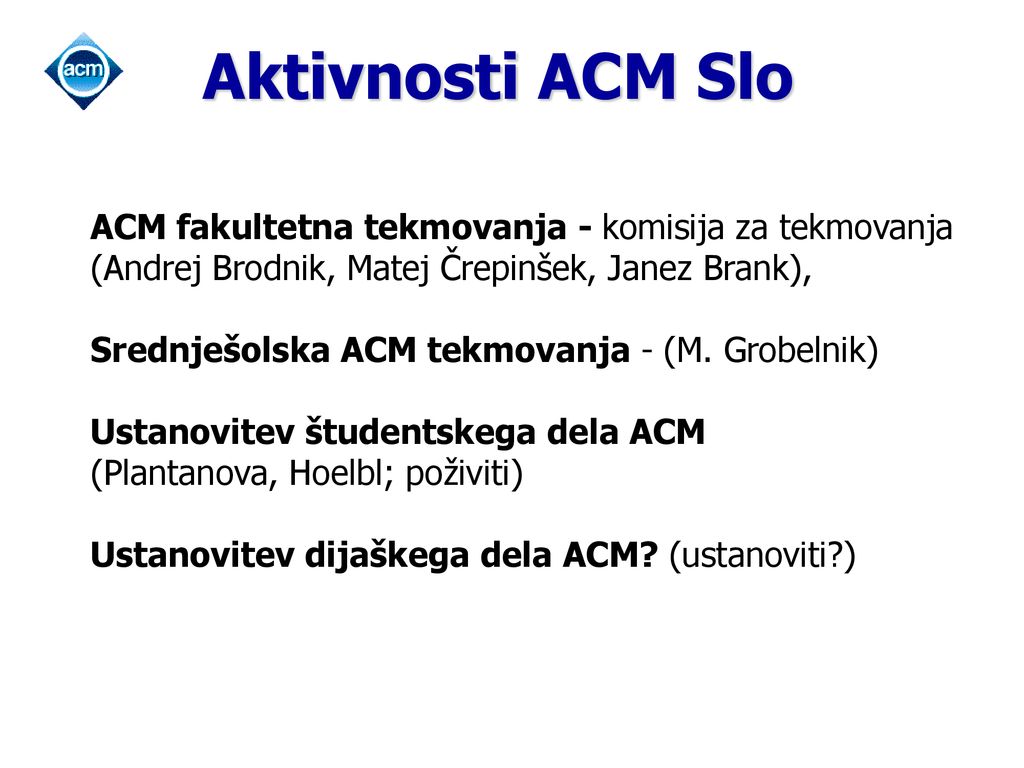 Aktivnosti ACM Slo * 07/16/96. ACM fakultetna tekmovanja - komisija za tekmovanja (Andrej Brodnik, Matej Črepinšek, Janez Brank),
