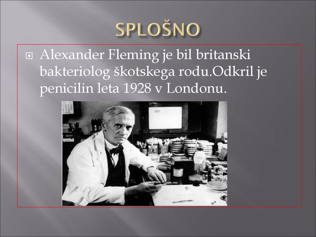 SPLOŠNO Alexander Fleming je bil britanski bakteriolog škotskega rodu.Odkril je penicilin leta 1928 v Londonu.