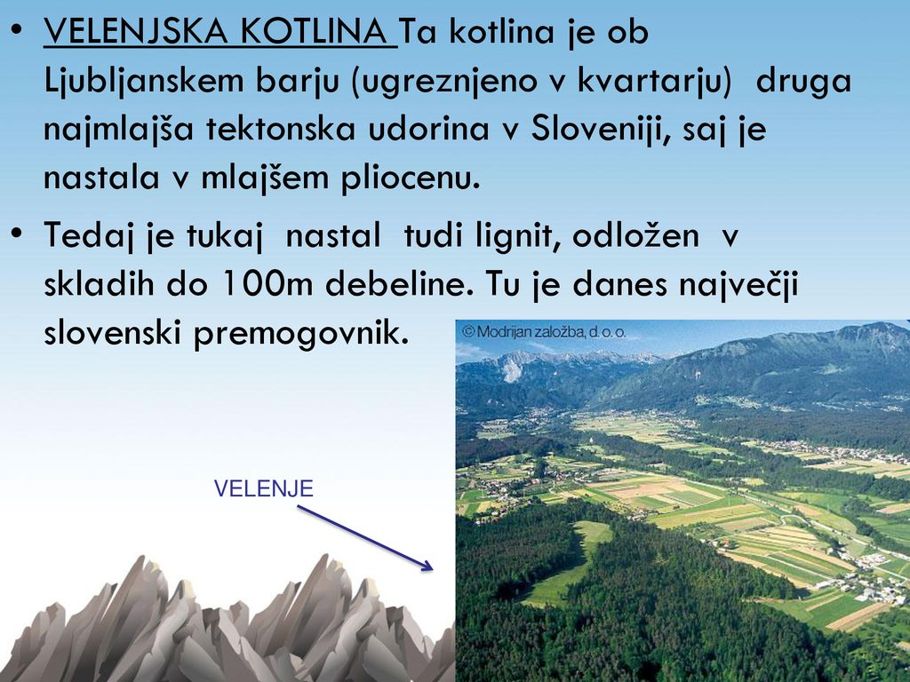 VELENJSKA KOTLINA Ta kotlina je ob Ljubljanskem barju (ugreznjeno v kvartarju) druga najmlajša tektonska udorina v Sloveniji, saj je nastala v mlajšem pliocenu.