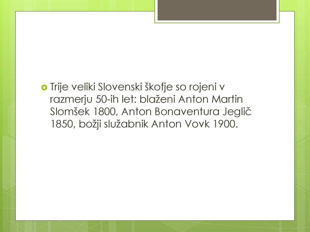 Trije veliki Slovenski škofje so rojeni v razmerju 50-ih let: blaženi Anton Martin Slomšek 1800, Anton Bonaventura Jeglič 1850, božji služabnik Anton Vovk 1900.