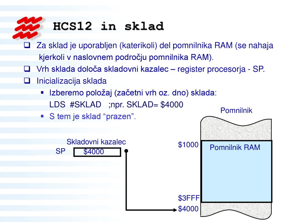 HCS12 in sklad Za sklad je uporabljen (katerikoli) del pomnilnika RAM (se nahaja. kjerkoli v naslovnem področju pomnilnika RAM).