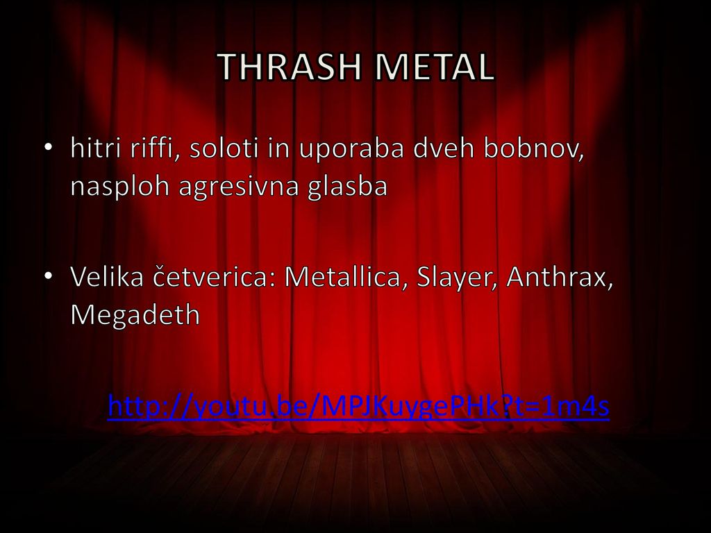 THRASH METAL hitri riffi, soloti in uporaba dveh bobnov, nasploh agresivna glasba. Velika četverica: Metallica, Slayer, Anthrax, Megadeth.