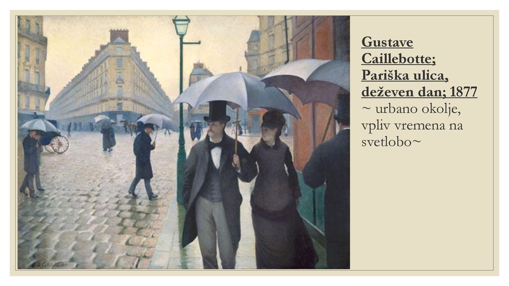 Gustave Caillebotte; Pariška ulica, deževen dan; 1877 ~ urbano okolje, vpliv vremena na svetlobo~