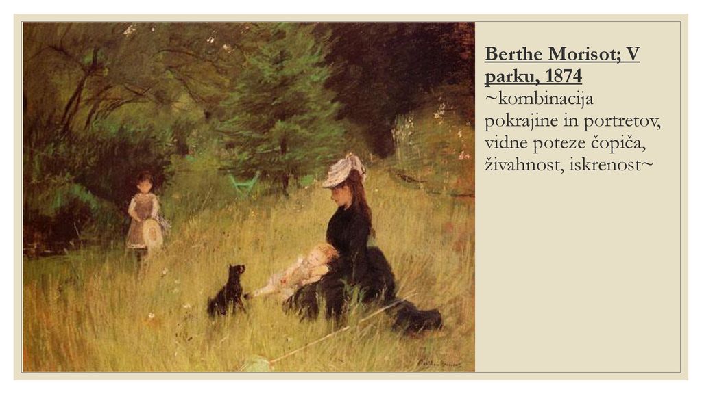 Berthe Morisot; V parku, 1874 ~kombinacija pokrajine in portretov, vidne poteze čopiča, živahnost, iskrenost~