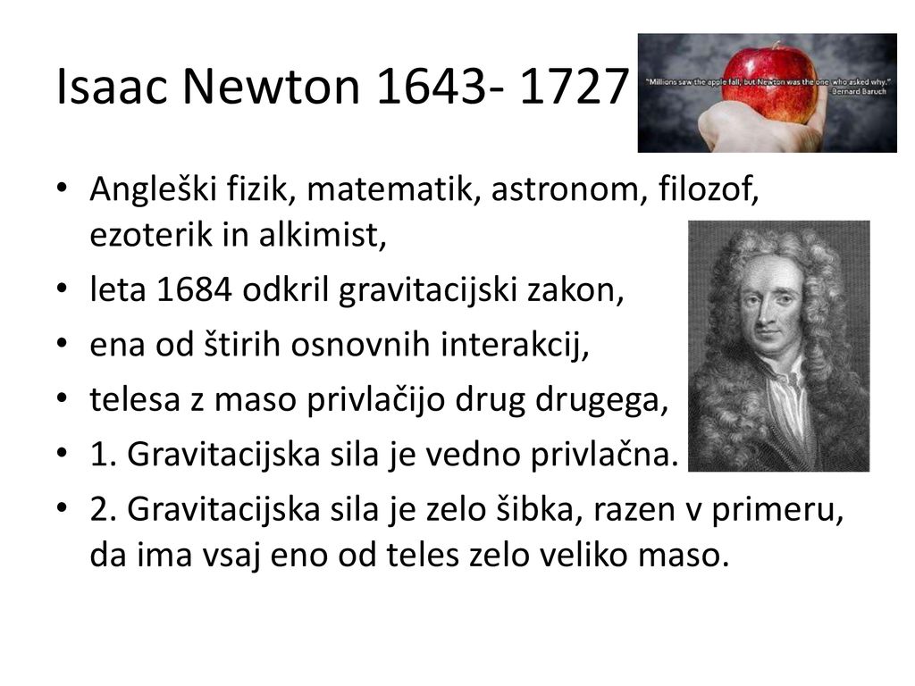 Isaac Newton Angleški fizik, matematik, astronom, filozof, ezoterik in alkimist, leta 1684 odkril gravitacijski zakon,