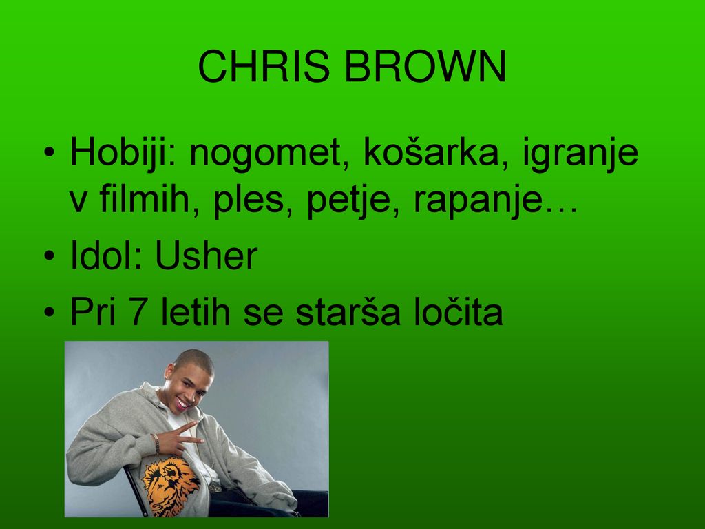 CHRIS BROWN Hobiji: nogomet, košarka, igranje v filmih, ples, petje, rapanje… Idol: Usher.
