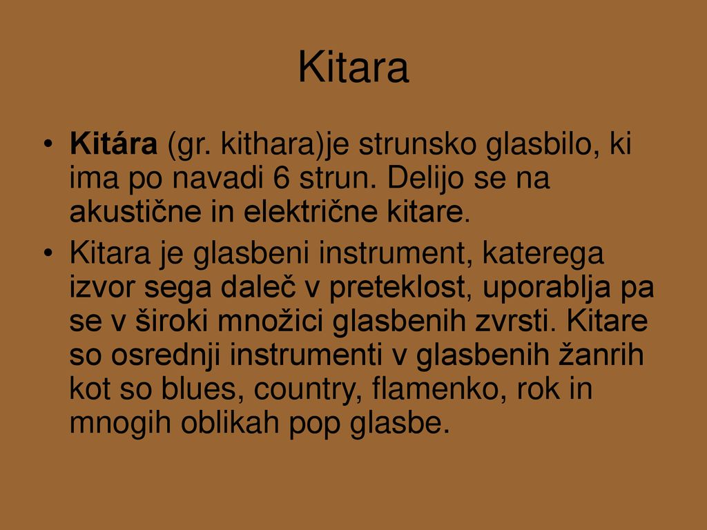Kitara Kitára (gr. kithara)je strunsko glasbilo, ki ima po navadi 6 strun. Delijo se na akustične in električne kitare.