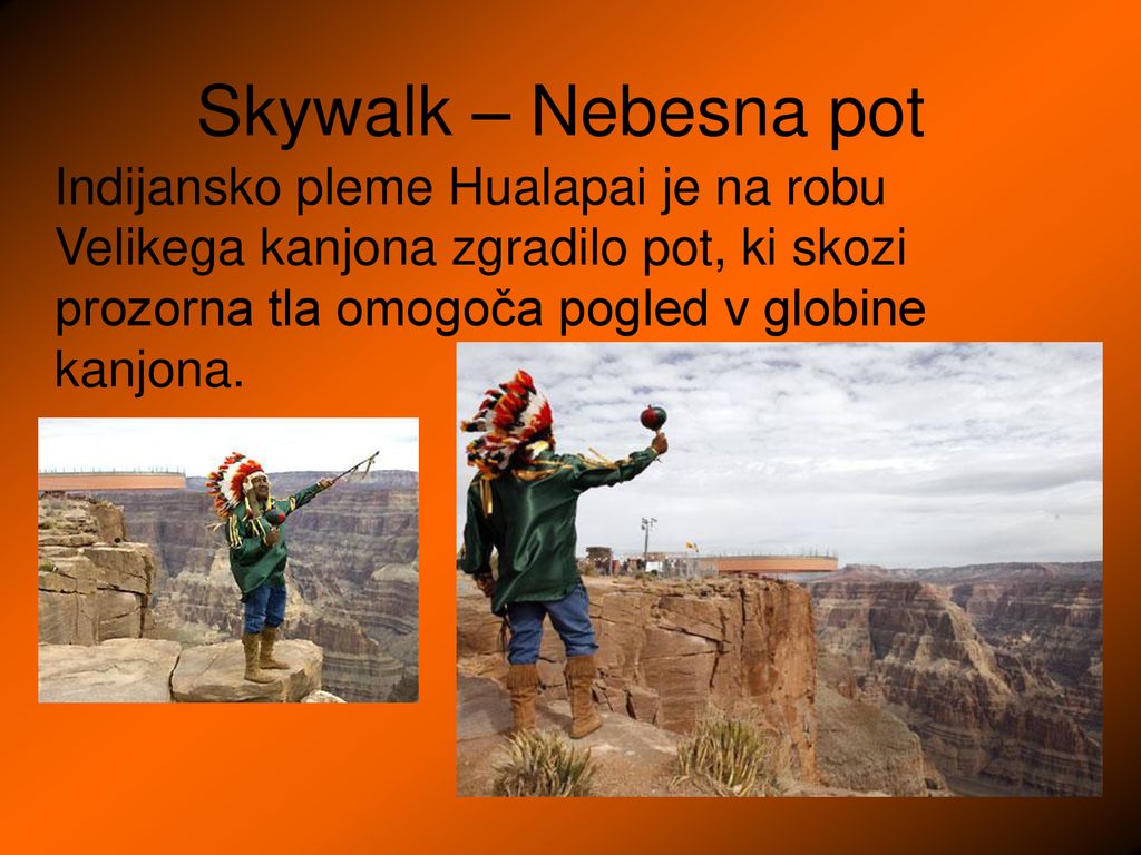 Skywalk – Nebesna pot Indijansko pleme Hualapai je na robu Velikega kanjona zgradilo pot, ki skozi prozorna tla omogoča pogled v globine kanjona.