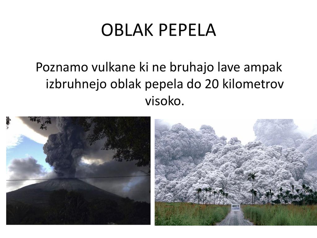 OBLAK PEPELA Poznamo vulkane ki ne bruhajo lave ampak izbruhnejo oblak pepela do 20 kilometrov visoko.