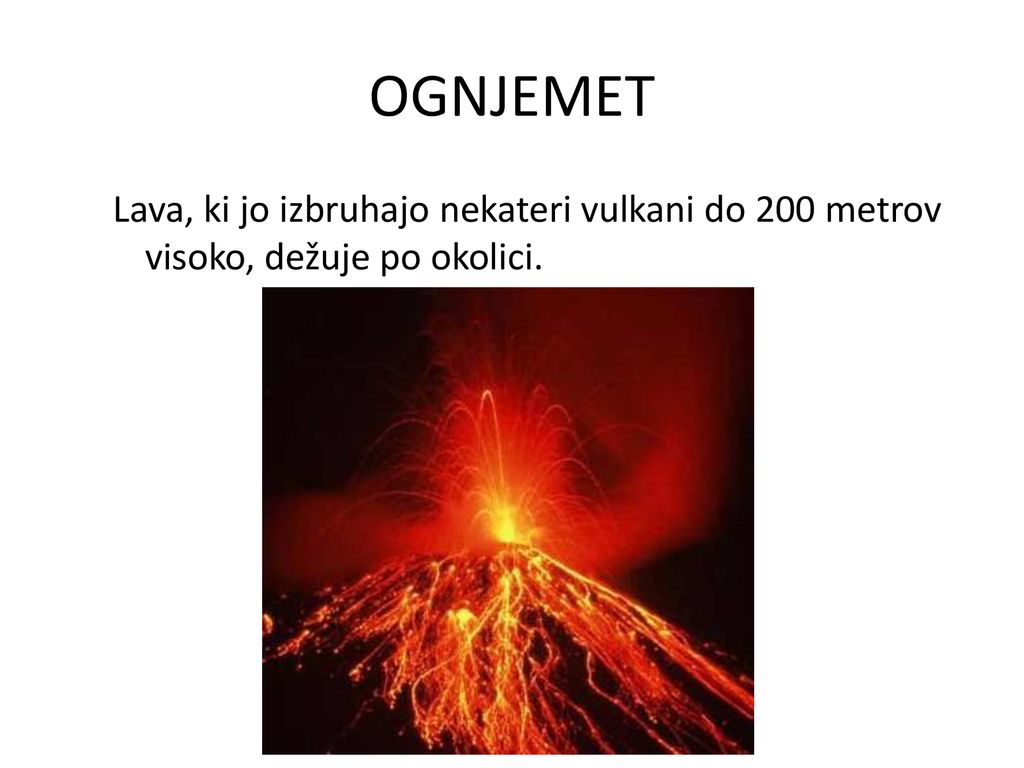 OGNJEMET Lava, ki jo izbruhajo nekateri vulkani do 200 metrov visoko, dežuje po okolici.