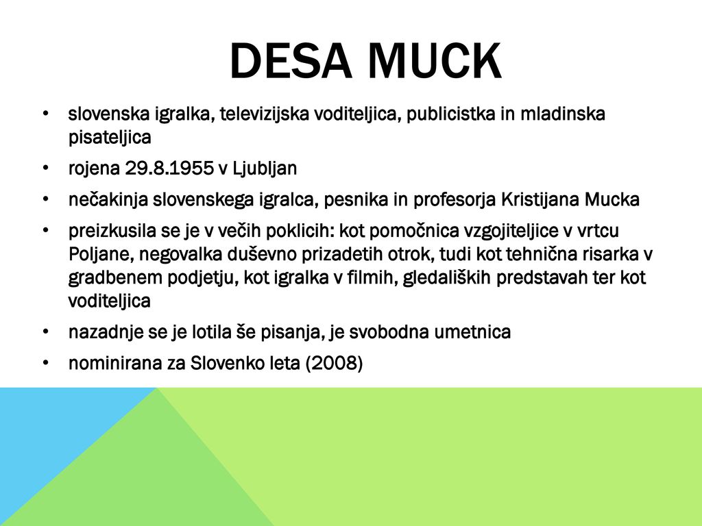 DESA MUCK slovenska igralka, televizijska voditeljica, publicistka in mladinska pisateljica. rojena v Ljubljan.