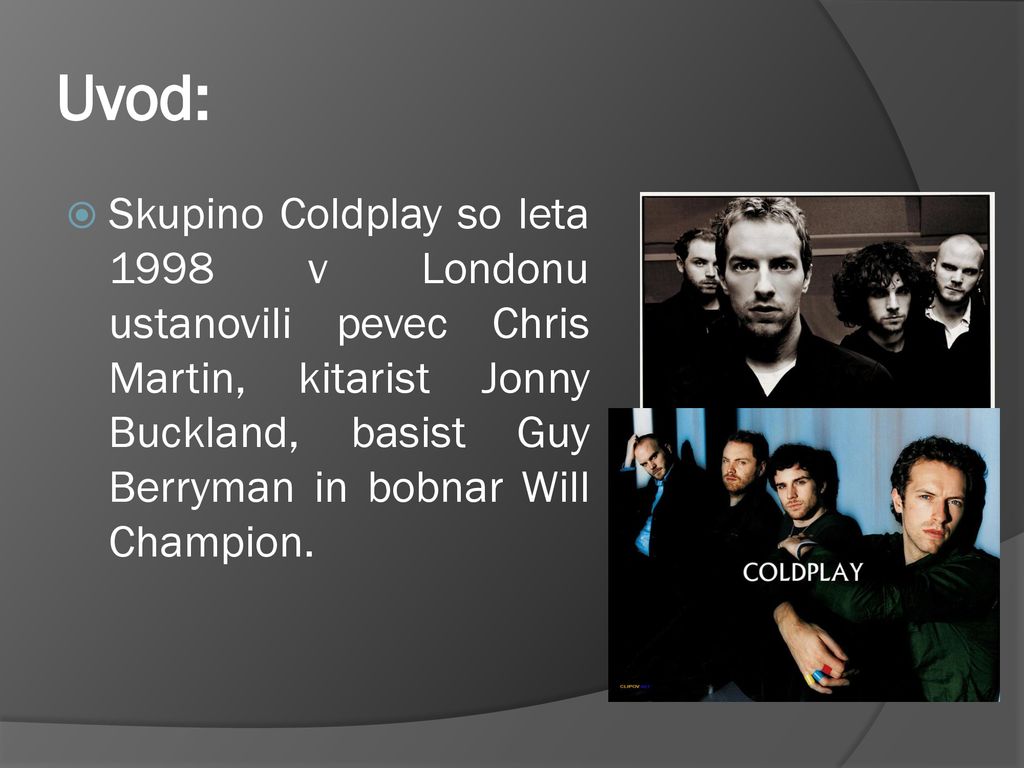 Uvod: Skupino Coldplay so leta 1998 v Londonu ustanovili pevec Chris Martin, kitarist Jonny Buckland, basist Guy Berryman in bobnar Will Champion.