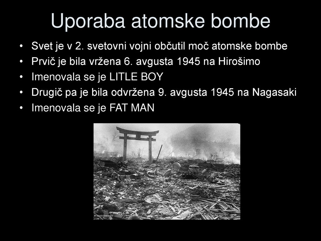 Uporaba atomske bombe Svet je v 2. svetovni vojni občutil moč atomske bombe. Prvič je bila vržena 6. avgusta 1945 na Hirošimo.