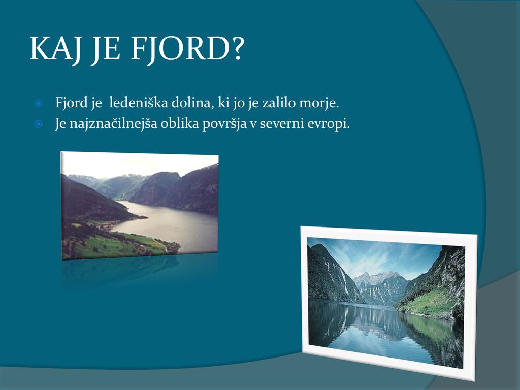 KAJ JE FJORD Fjord je ledeniška dolina, ki jo je zalilo morje.