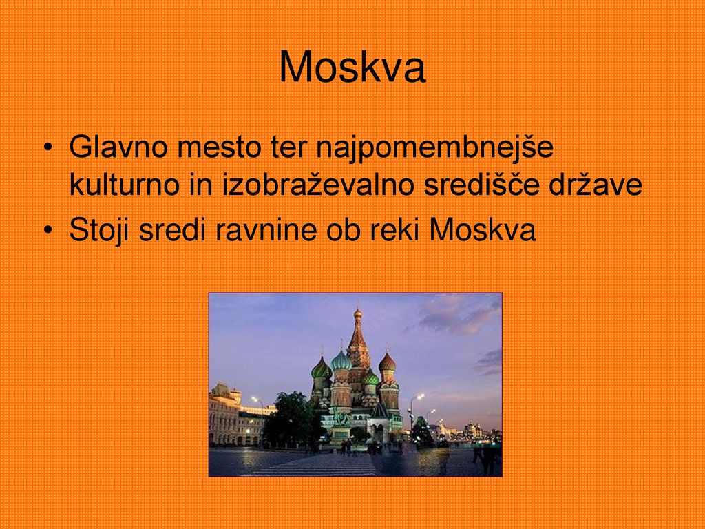 Moskva Glavno mesto ter najpomembnejše kulturno in izobraževalno središče države.