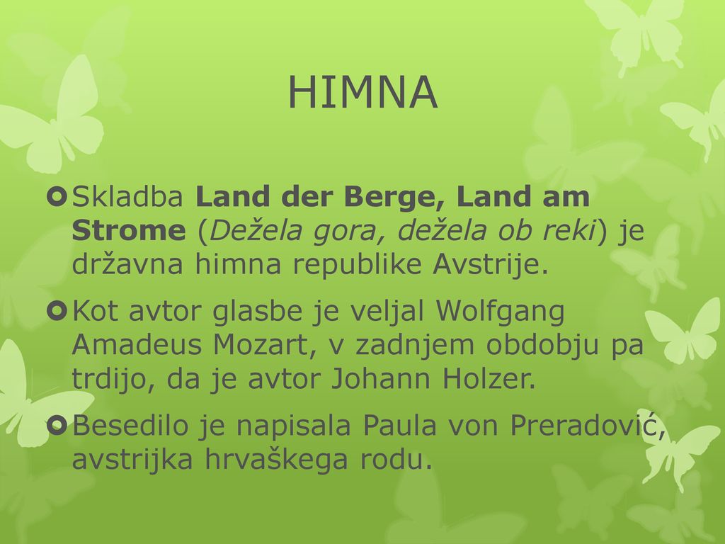 HIMNA Skladba Land der Berge, Land am Strome (Dežela gora, dežela ob reki) je državna himna republike Avstrije.