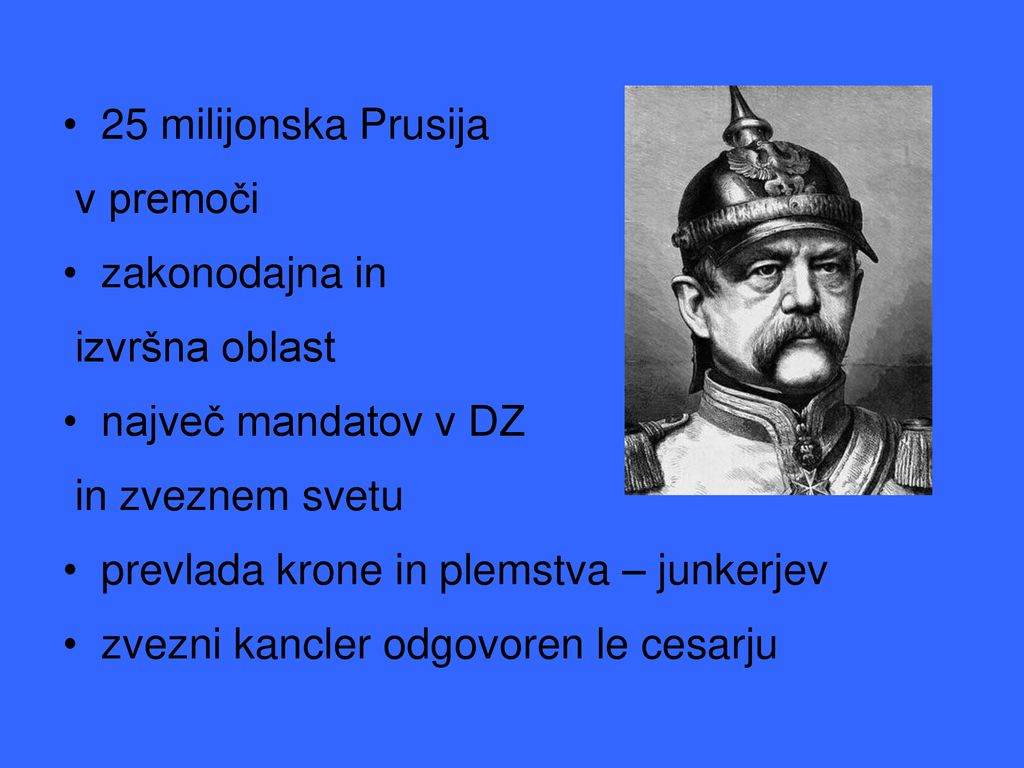 25 milijonska Prusija v premoči. zakonodajna in. izvršna oblast. največ mandatov v DZ. in zveznem svetu.