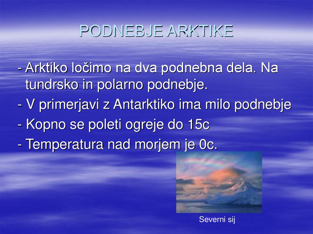 PODNEBJE ARKTIKE - Arktiko ločimo na dva podnebna dela. Na tundrsko in polarno podnebje. - V primerjavi z Antarktiko ima milo podnebje.